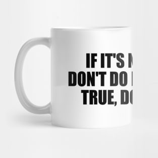 If it's not right, don't do it. If it's not true, don't say it Mug